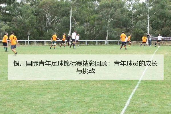 银川国际青年足球锦标赛精彩回顾：青年球员的成长与挑战